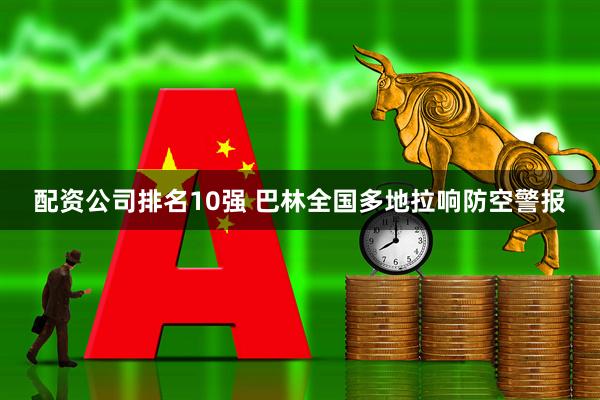 配资公司排名10强 巴林全国多地拉响防空警报