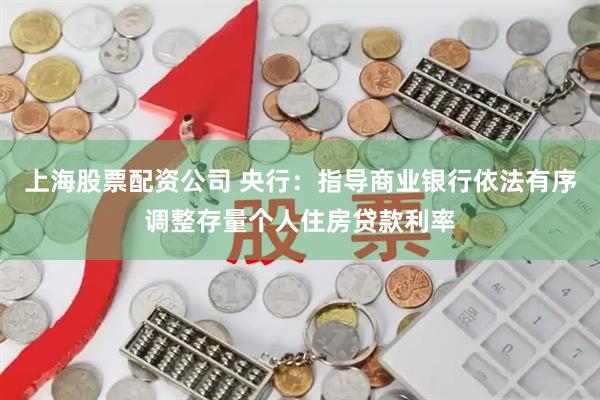 上海股票配资公司 央行：指导商业银行依法有序调整存量个人住房贷款利率