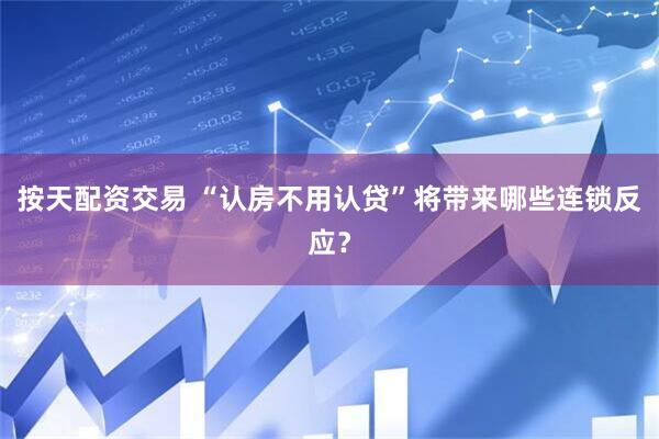 按天配资交易 “认房不用认贷”将带来哪些连锁反应？
