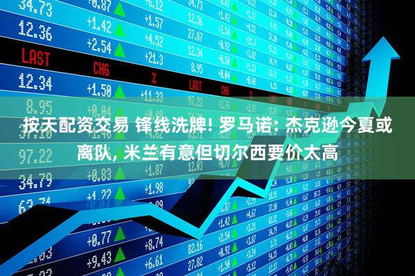 按天配资交易 锋线洗牌! 罗马诺: 杰克逊今夏或离队, 米兰有意但切尔西要价太高