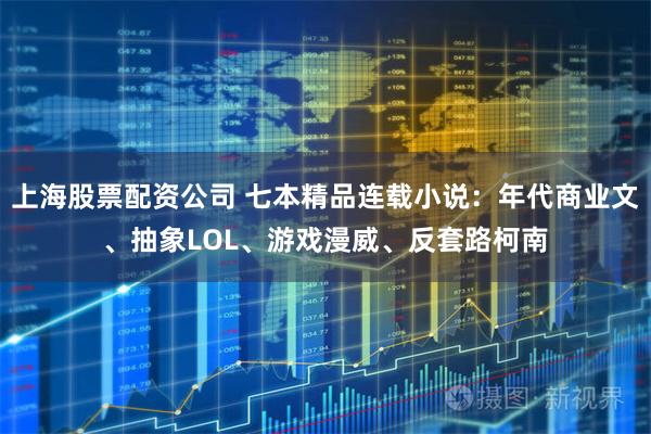 上海股票配资公司 七本精品连载小说：年代商业文、抽象LOL、游戏漫威、反套路柯南