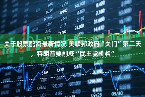 关于股票配资最新情况 美联邦政府“关门”第二天，特朗普要削减“民主党机构”