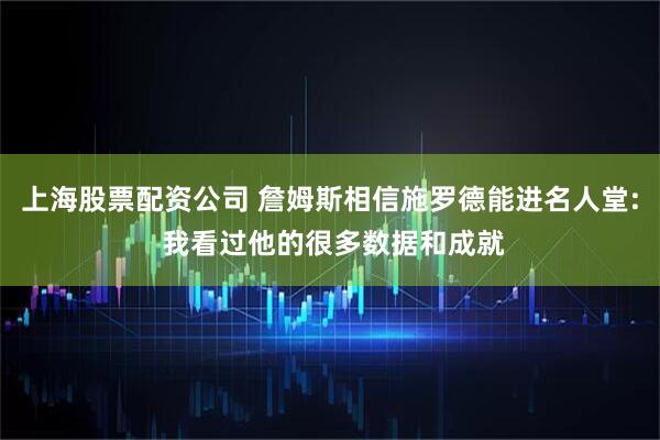 上海股票配资公司 詹姆斯相信施罗德能进名人堂: 我看过他的很多数据和成就