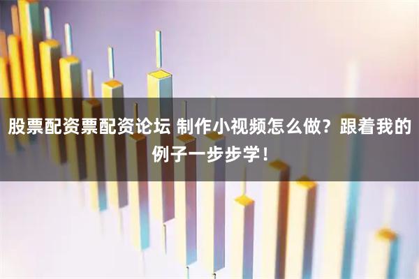 股票配资票配资论坛 制作小视频怎么做？跟着我的例子一步步学！