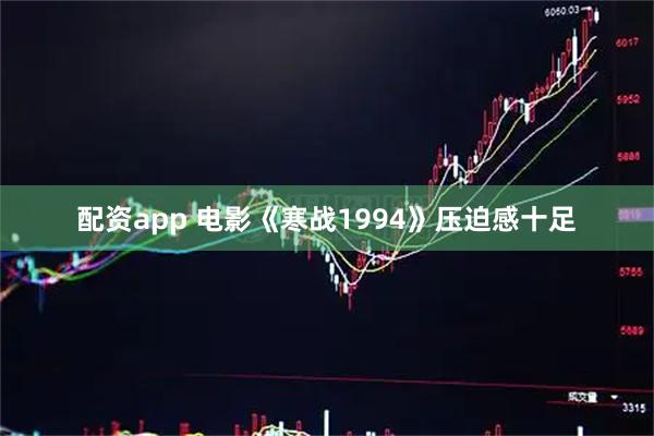 配资app 电影《寒战1994》压迫感十足