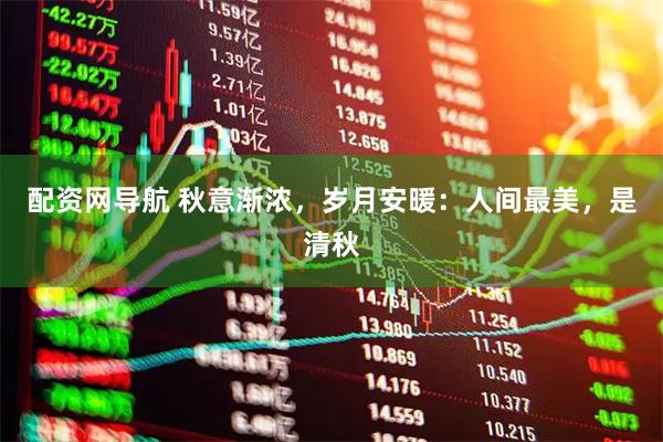 配资网导航 秋意渐浓，岁月安暖：人间最美，是清秋